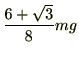 $\displaystyle \frac{6 + \sqrt{3}}{8}mg$