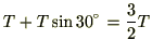 $\displaystyle T + T\sin 30= \frac{3}{2}T$