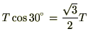 $\displaystyle T\cos 30= \frac{\sqrt{3}}{2}T$