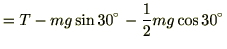 $\displaystyle = T -mg\sin 30- \frac{1}{2}mg\cos 30$