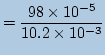 $\displaystyle = \frac{98\times10^{-5}}{10.2\times{10^{-3}}}$