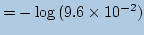 $\displaystyle =-\log{(9.6\times10^{-2})}$