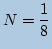 $\displaystyle N=\frac{1}{8}$