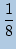 $ \displaystyle \frac{1}{8} $