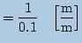 $\displaystyle =\frac{1}{0.1}\quad \Bigl[\frac{\mbox{m}}{\mbox{m}}\Bigr]$