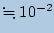 $ \fallingdotseq 10^{-2}$