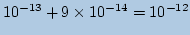 $ \displaystyle 10^{-13}+ 9\times 10^{-14}=10^{-12} $