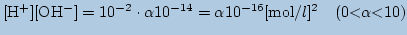 $\displaystyle \mathrm{[H^+][OH^-]=10^{-2}\cdot \alpha 10^{-14}= \alpha 10^{-16} [mol/\mbox{$l$}]^2\quad (0\textless \alpha \textless 10)}$