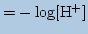 $\displaystyle = -\log [\mathrm{H^+}]$