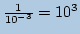 $ \frac{1}{10^{-3}}=10^3$