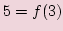 $ \displaystyle 5=f(3) $