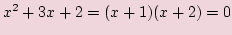 $\displaystyle x^2 + 3x + 2 =(x + 1)(x + 2)= 0$