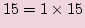 $\displaystyle 15=1\times 15$