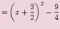 $\displaystyle =\biggl(x + \frac{3}{2}\biggr)^2 - \frac{9}{4}$