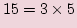 $\displaystyle 15=3\times 5$