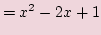 $\displaystyle = x^2 - 2x + 1$