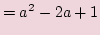 $\displaystyle =a^2-2a+1$