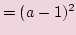 $\displaystyle = (a-1)^2$