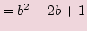 $\displaystyle =b^2-2b+1$