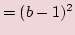 $\displaystyle = (b- 1)^2$