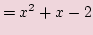 $\displaystyle =x^2+x - 2$