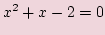 $\displaystyle x^2 + x - 2 =0$