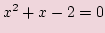 $ x^2 +x -2 = 0$