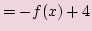 $\displaystyle =-f(x) + 4$