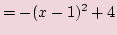 $\displaystyle =-(x-1)^2 + 4$