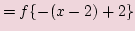 $\displaystyle = f\{-(x -2)+2\}$