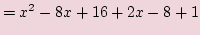 $\displaystyle =x^2 -8x + 16 +2x -8 +1$