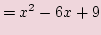 $\displaystyle =x^2 -6x +9$