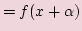 $\displaystyle = f(x + \alpha)$