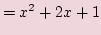 $\displaystyle = x^2 +2x +1$