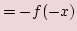 $\displaystyle =-f(-x)$