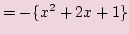 $\displaystyle =-\{x^2 +2x + 1\}$