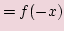 $\displaystyle =f(-x)$