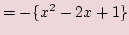 $\displaystyle = -\{x^2 -2x + 1\}$