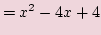 $\displaystyle =x^2 - 4x + 4$