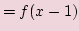 $\displaystyle = f(x - 1)$