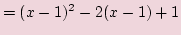 $\displaystyle =(x-1)^2 - 2(x-1) + 1$