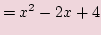 $\displaystyle =x^2 -2x + 4$