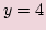 $ \displaystyle y=4 $