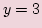 $ \displaystyle y=3 $