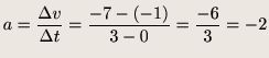 $\displaystyle a = \frac{\Delta v}{\Delta t }=\frac{-7 - (-1)}{3 - 0}=\frac{-6}{3}=-2$