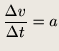 $\displaystyle \frac{\Delta v }{\Delta t}=a$