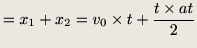 $\displaystyle = x_1 + x_2 = v_0 \times t + \frac{t \times at}{2}$