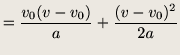 $\displaystyle = \frac{v_0(v-v_0)}{a} + \frac{(v - v_0)^2}{2a}$