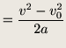 $\displaystyle = \frac{v^2 - v_0^2}{2a}$