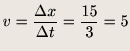 $\displaystyle v = \frac{\Delta x}{\Delta t}= \frac{15}{3}= 5$